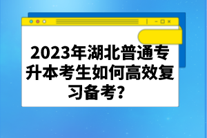 2023年湖北普通專升本考生如何高效復(fù)習(xí)備考？