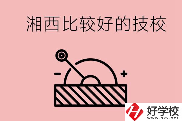 湘西好的技校有哪些？這些技校有什么專業(yè)可以學？