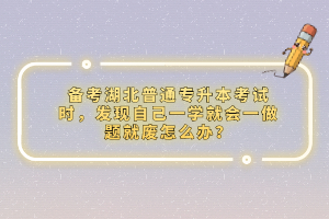 備考湖北普通專升本考試時，發(fā)現(xiàn)自己一學(xué)就會一做題就廢怎么辦？