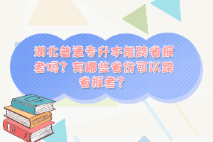 湖北普通專升本能跨省報(bào)考嗎？有哪些省份可以跨省報(bào)考？