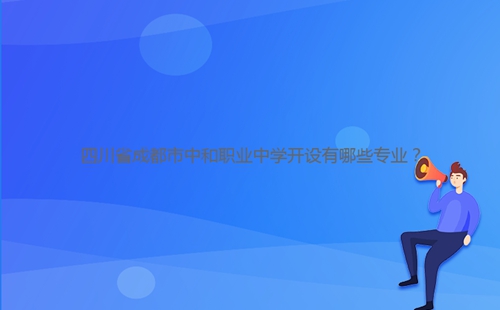 四川省成都市中和職業(yè)中學開設有哪些專業(yè)？