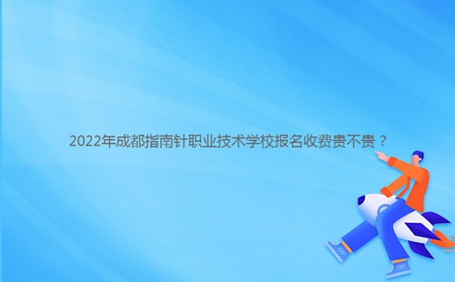 2022年成都指南針職業(yè)技術(shù)學(xué)校報(bào)名收費(fèi)貴不貴？