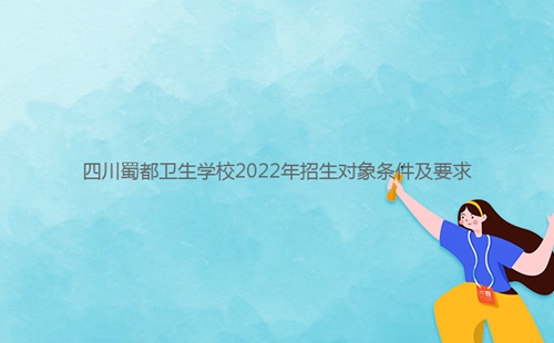 四川蜀都衛(wèi)生學校2022年招生對象條件及要求