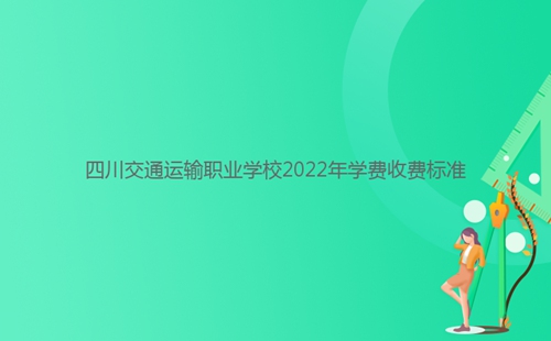 四川交通運輸職業(yè)學(xué)校2022年學(xué)費收費標(biāo)準(zhǔn)