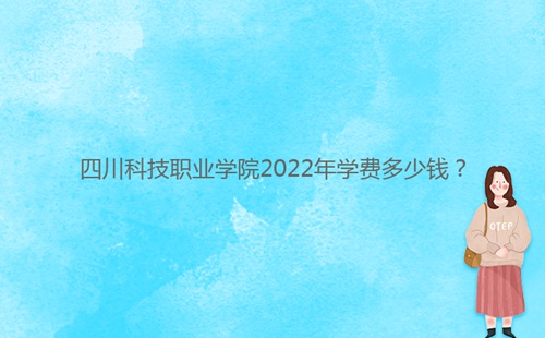 四川科技職業(yè)學(xué)院2022年學(xué)費多少錢？