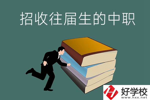 長(zhǎng)沙招收往屆生的中職學(xué)校有哪些？