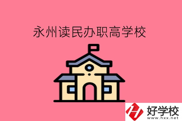 永州讀民辦職高，可以去哪些學校?