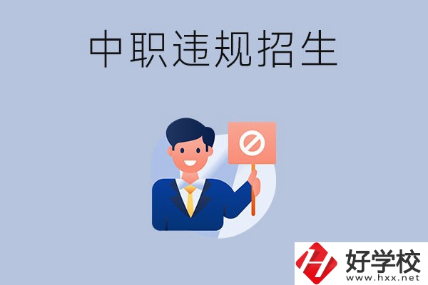 在湖南中職遇到違規(guī)招生怎么辦？哪些行為是違規(guī)招生？