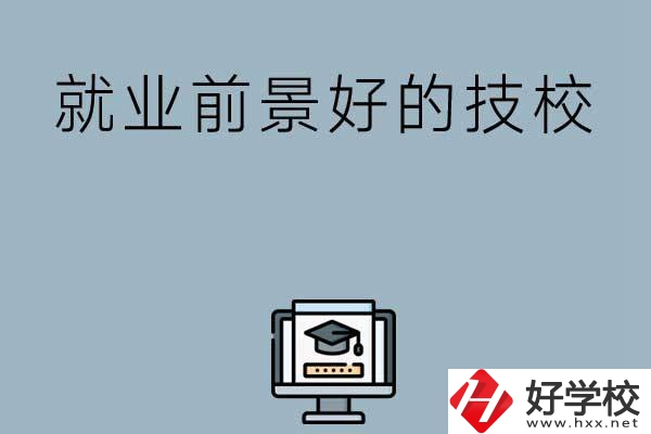 湖南有哪些就業(yè)前景比較好的技校？第三所值得收藏