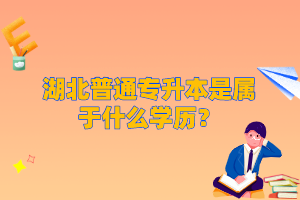 湖北普通專升本是屬于什么學歷？