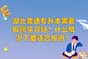 湖北普通專升本需要報班學(xué)習(xí)嗎？什么情況下最適合報班？