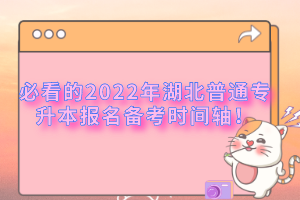 必看的2022年湖北普通專升本報名備考時間軸！