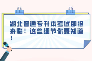 湖北普通專升本考試即將來(lái)臨！這些細(xì)節(jié)你要知道！