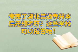 考完了湖北普通專升本后還想考研？這些學(xué)?？梢詧?bào)名哦！