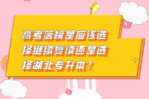 高考落榜是應(yīng)該選擇繼續(xù)復(fù)讀還是選擇湖北專升本？