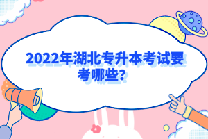 2022年湖北專升本考試要考哪些？