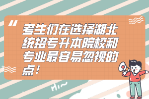 考生們在選擇湖北統(tǒng)招專升本院校和專業(yè)最容易忽視的點！