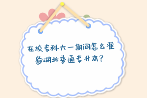 在校專科大一期間怎么準備湖北普通專升本？