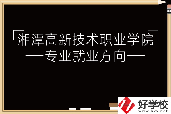 湘潭高新技術(shù)職業(yè)學(xué)院專業(yè)有哪些？就業(yè)方向如何？