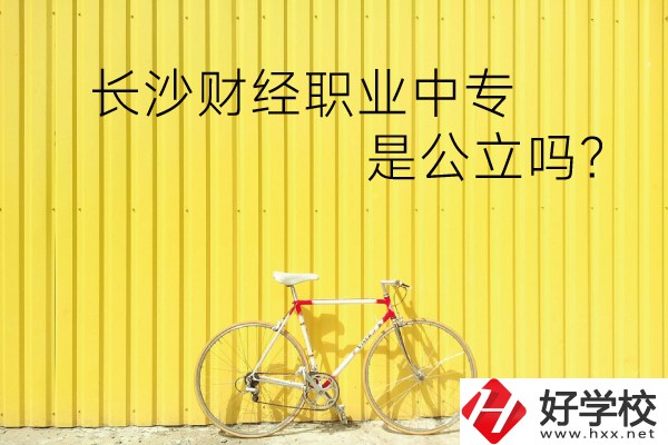 長(zhǎng)沙財(cái)經(jīng)職業(yè)中專是公立嗎？學(xué)校環(huán)境怎么樣？