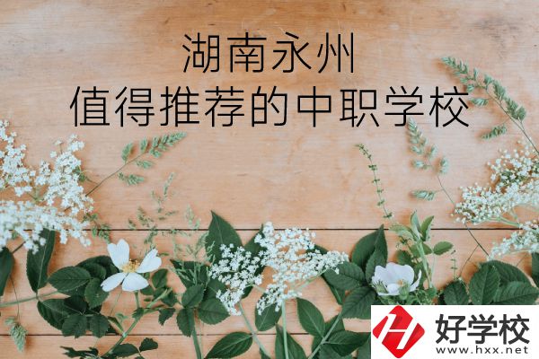 湖南永州哪些中職學(xué)校值得推薦？