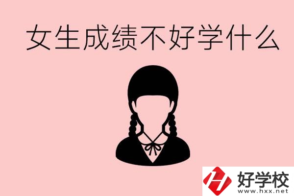 初中成績(jī)差女生去學(xué)什么?湖南適合女生的職校有哪些？